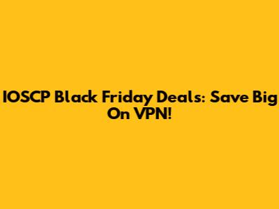 IOSCP Black Friday Deals: Save Big On VPN!