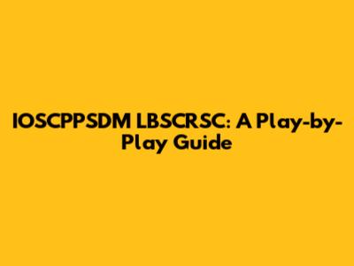 IOSCPPSDM LBSCRSC: A Play-by-Play Guide
