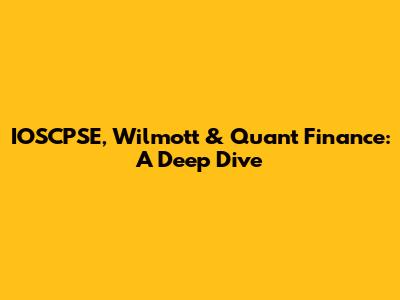 IOSCPSE, Wilmott & Quant Finance: A Deep Dive