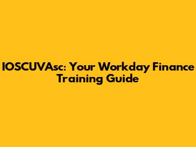 IOSCUVAsc: Your Workday Finance Training Guide