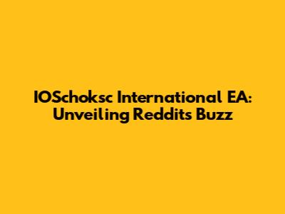 IOSchoksc International EA: Unveiling Reddit's Buzz