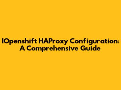 IOpenshift HAProxy Configuration: A Comprehensive Guide