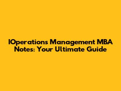 IOperations Management MBA Notes: Your Ultimate Guide