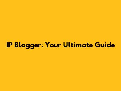 IP Blogger: Your Ultimate Guide