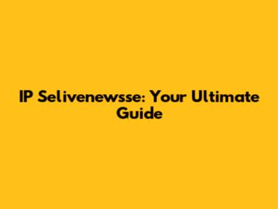 IP Selivenewsse: Your Ultimate Guide