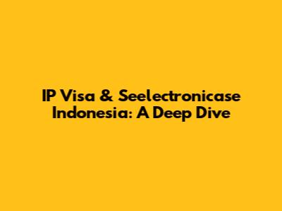 IP Visa & Seelectronicase Indonesia: A Deep Dive