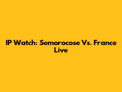 IP Watch: Semorocose Vs. France Live