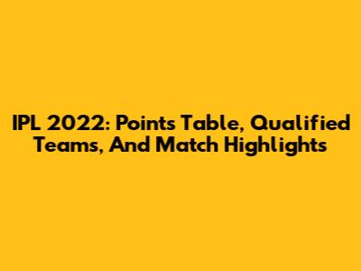 IPL 2022: Points Table, Qualified Teams, And Match Highlights