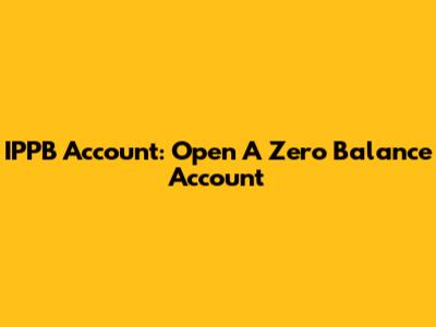 IPPB Account: Open A Zero Balance Account