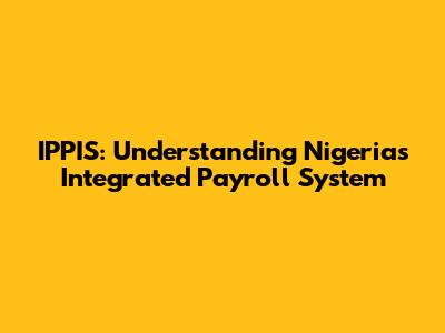 IPPIS: Understanding Nigeria's Integrated Payroll System