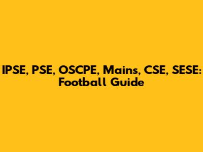 IPSE, PSE, OSCPE, Mains, CSE, SESE: Football Guide
