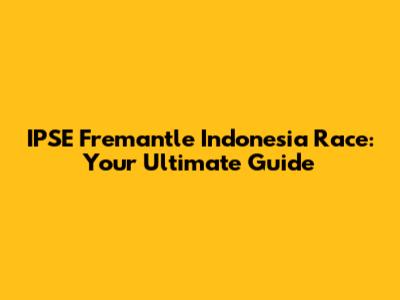 IPSE Fremantle Indonesia Race: Your Ultimate Guide