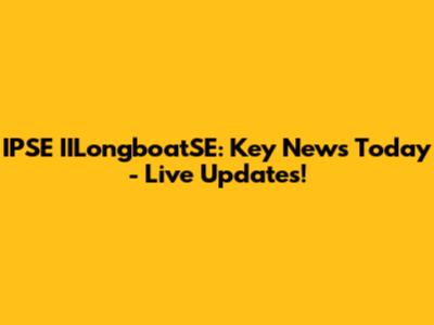 IPSE IILongboatSE: Key News Today - Live Updates!