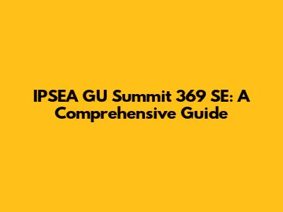 IPSEA GU Summit 369 SE: A Comprehensive Guide