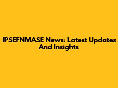 IPSEFNMASE News: Latest Updates And Insights