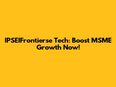 IPSEIFrontierse Tech: Boost MSME Growth Now!