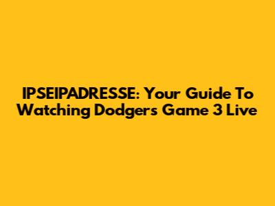 IPSEIPADRESSE: Your Guide To Watching Dodgers Game 3 Live