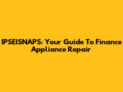 IPSEISNAPS: Your Guide To Finance Appliance Repair