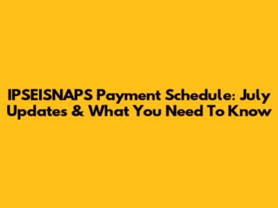 IPSEISNAPS Payment Schedule: July Updates & What You Need To Know