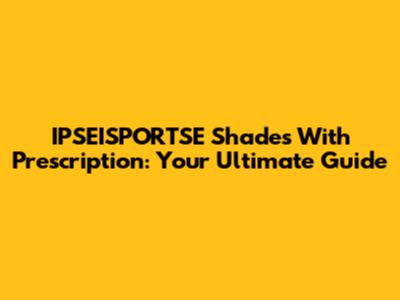 IPSEISPORTSE Shades With Prescription: Your Ultimate Guide