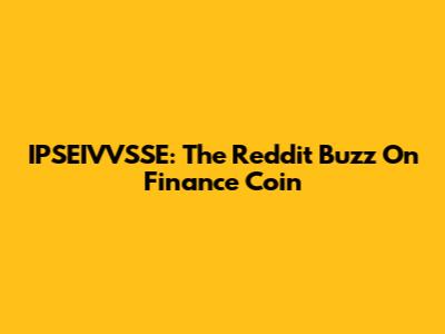 IPSEIVVSSE: The Reddit Buzz On Finance Coin