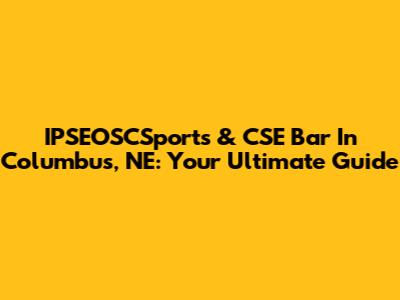 IPSEOSCSports & CSE Bar In Columbus, NE: Your Ultimate Guide