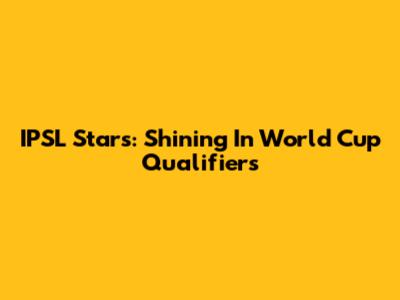 IPSL Stars: Shining In World Cup Qualifiers