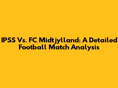 IPSS Vs. FC Midtjylland: A Detailed Football Match Analysis