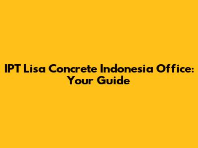 IPT Lisa Concrete Indonesia Office: Your Guide