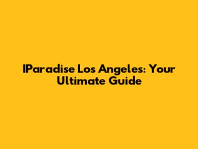 IParadise Los Angeles: Your Ultimate Guide
