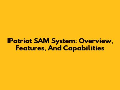 IPatriot SAM System: Overview, Features, And Capabilities