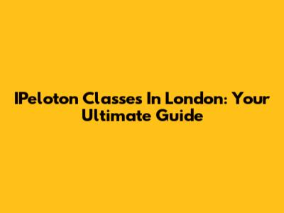 IPeloton Classes In London: Your Ultimate Guide