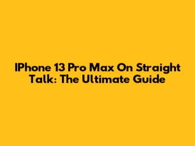 IPhone 13 Pro Max On Straight Talk: The Ultimate Guide