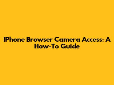 IPhone Browser Camera Access: A How-To Guide