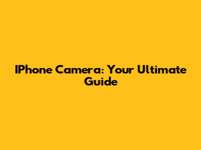 IPhone Camera: Your Ultimate Guide