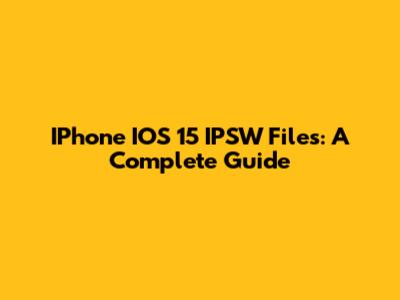 IPhone IOS 15 IPSW Files: A Complete Guide