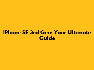 IPhone SE 3rd Gen: Your Ultimate Guide