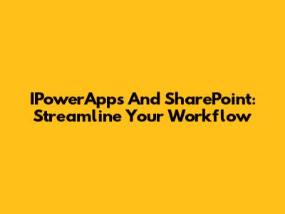 IPowerApps And SharePoint: Streamline Your Workflow