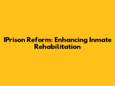 IPrison Reform: Enhancing Inmate Rehabilitation