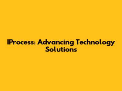 IProcess: Advancing Technology Solutions