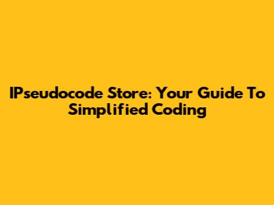 IPseudocode Store: Your Guide To Simplified Coding