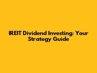IREIT Dividend Investing: Your Strategy Guide
