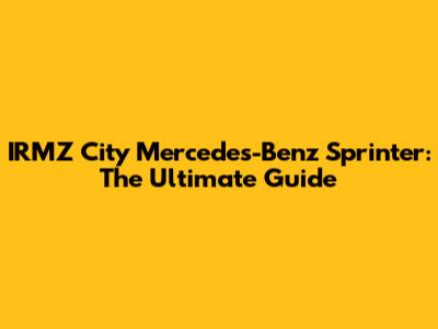 IRMZ City Mercedes-Benz Sprinter: The Ultimate Guide