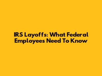 IRS Layoffs: What Federal Employees Need To Know