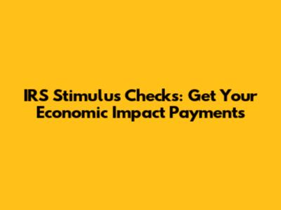 IRS Stimulus Checks: Get Your Economic Impact Payments