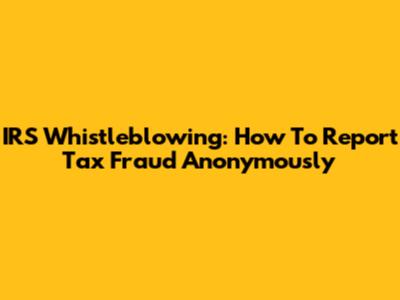 IRS Whistleblowing: How To Report Tax Fraud Anonymously