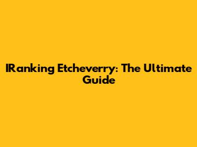 IRanking Etcheverry: The Ultimate Guide