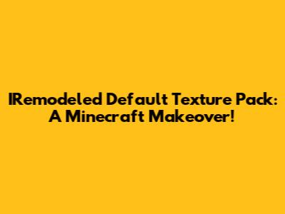 IRemodeled Default Texture Pack: A Minecraft Makeover!