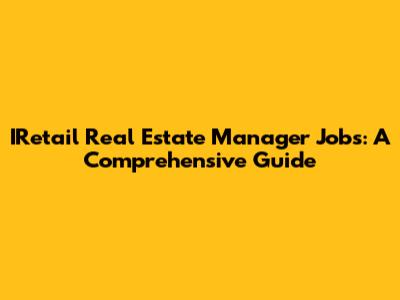 IRetail Real Estate Manager Jobs: A Comprehensive Guide