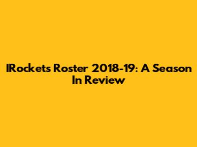 IRockets Roster 2018-19: A Season In Review